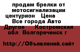 продам брелки от мотосигнализации центурион › Цена ­ 500 - Все города Авто » Другое   . Костромская обл.,Волгореченск г.